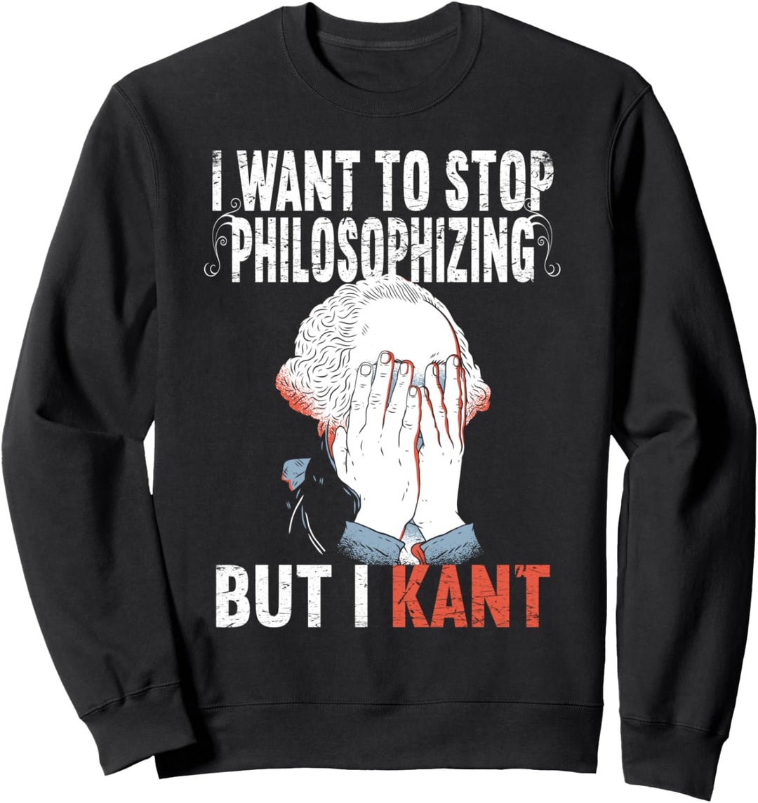 I Want To Stop Philosophizing But I Kant Immanuel Philosophy Sweatshirt