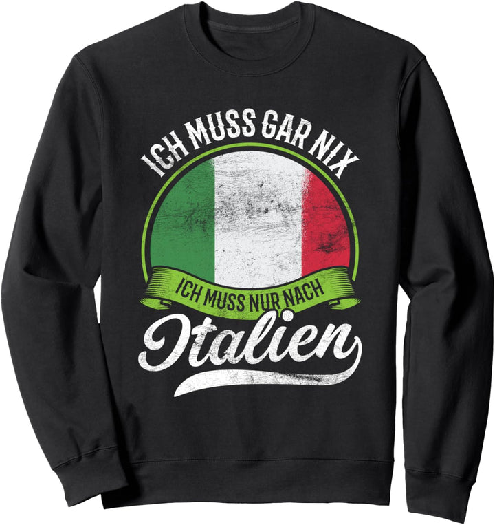 Ich Muss Gar Nix Ich Muss Nur Nach Italien Italienisch Italy Sweatshirt
