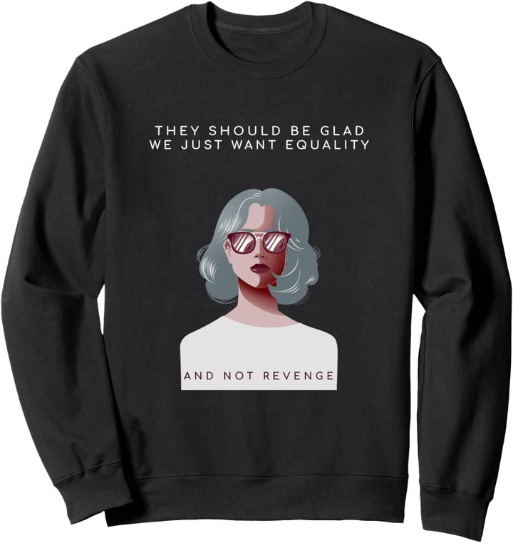 "They should be glad we want equality" Feminismus Spruch Sweatshirt