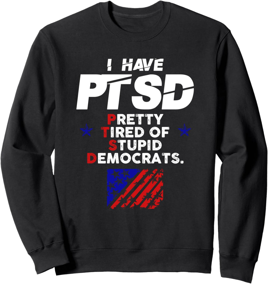 I Have PTSD Pretty Tired of Stupid Democrats Trump 2020 Sweatshirt