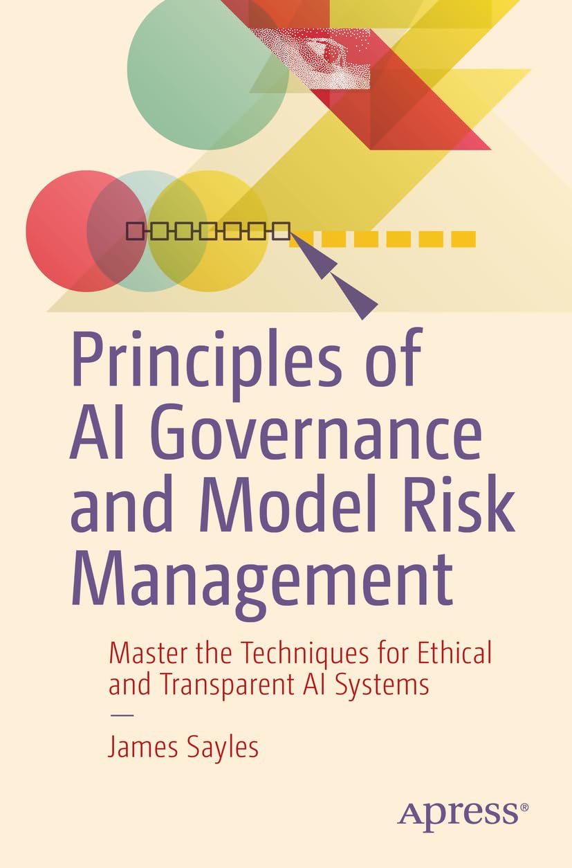 Principles of AI Governance and Model Risk Management: Master the Techniques for Ethical and Transpa
