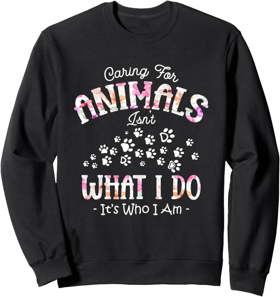 Caring For Animals Isn't What I Do It's Who I Am Sweatshirt
