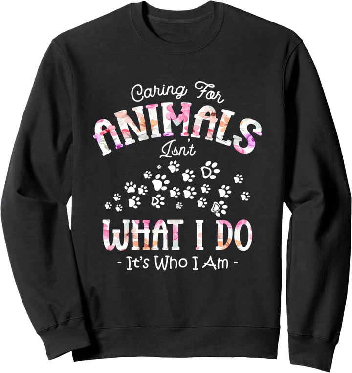 Caring For Animals Isn't What I Do It's Who I Am Sweatshirt