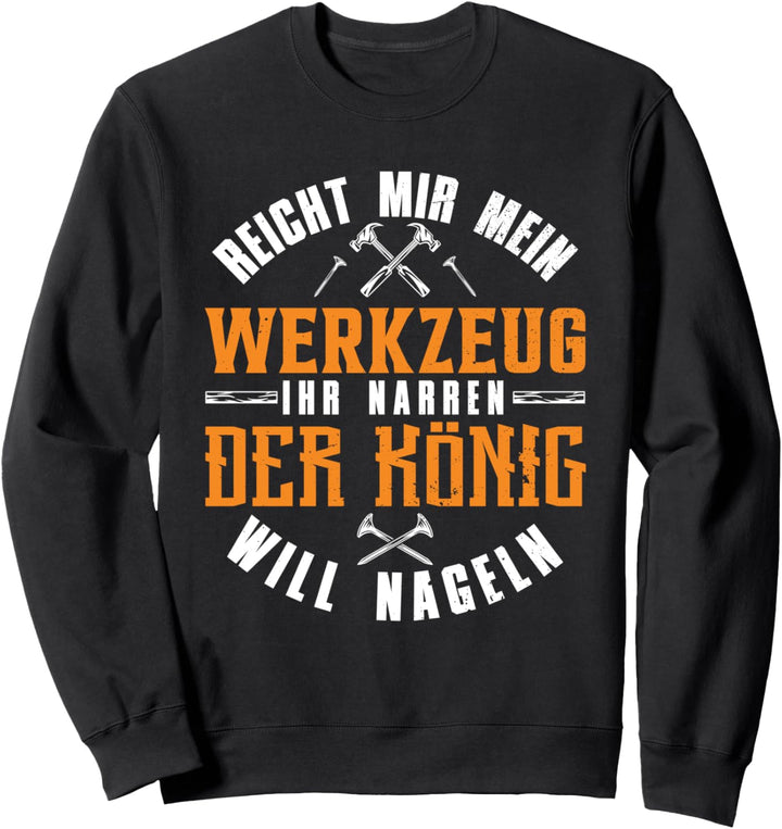 Reicht mir mein Werkzeug König will nageln - Dachdecker Sweatshirt