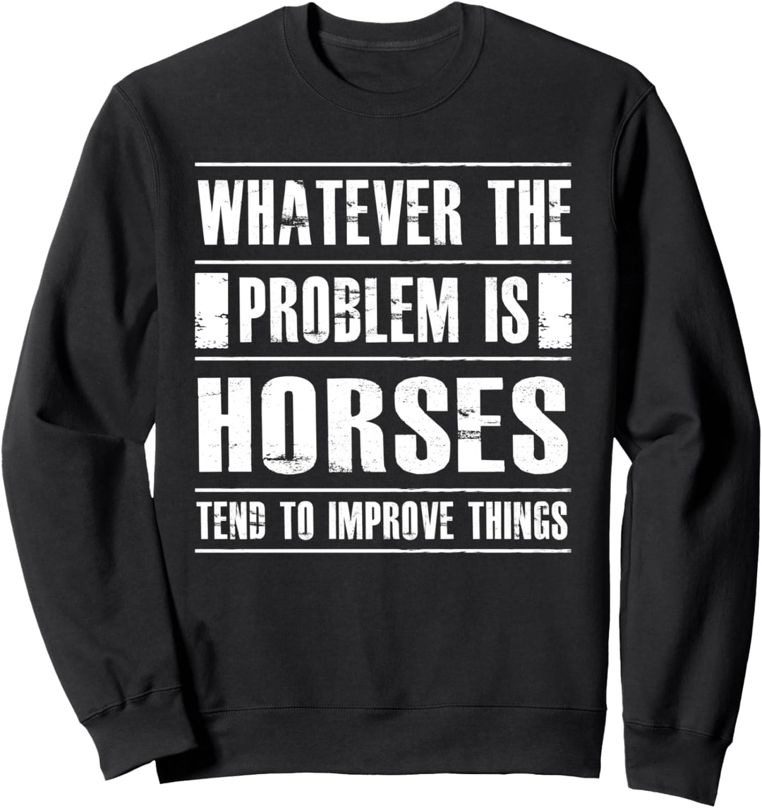 Whatever The Problem Is Horses Tend To Improve Things Sweatshirt