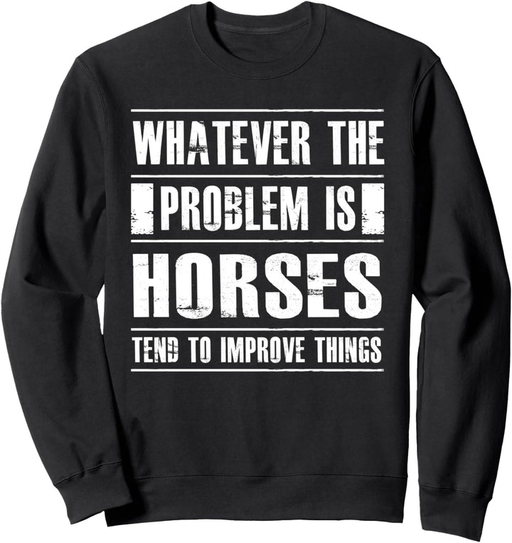 Whatever The Problem Is Horses Tend To Improve Things Sweatshirt