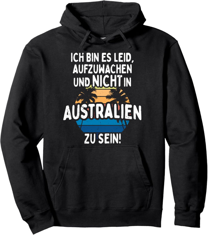 Ich Bin Es Leid Aufzuwachen Und Nicht In Australien Zu Sein Pullover Hoodie