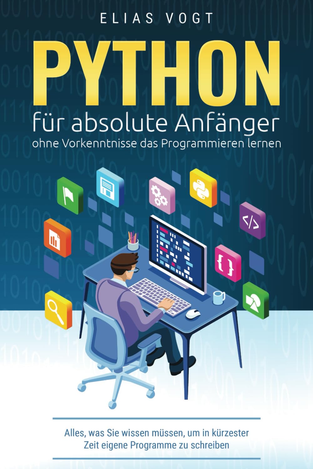 Python für absolute Anfänger – ohne Vorkenntnisse das Programmieren lernen: Alles, was Sie wissen mü