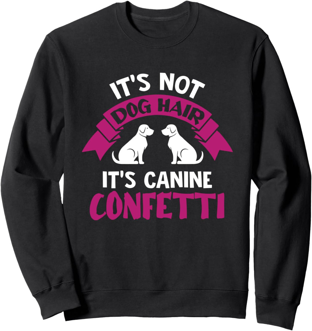 It's Not Dog Hair It's Canine Confetti - Dog Lover Saying Sweatshirt