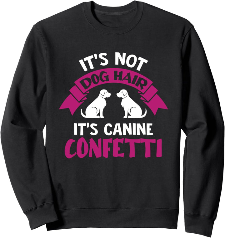 It's Not Dog Hair It's Canine Confetti - Dog Lover Saying Sweatshirt