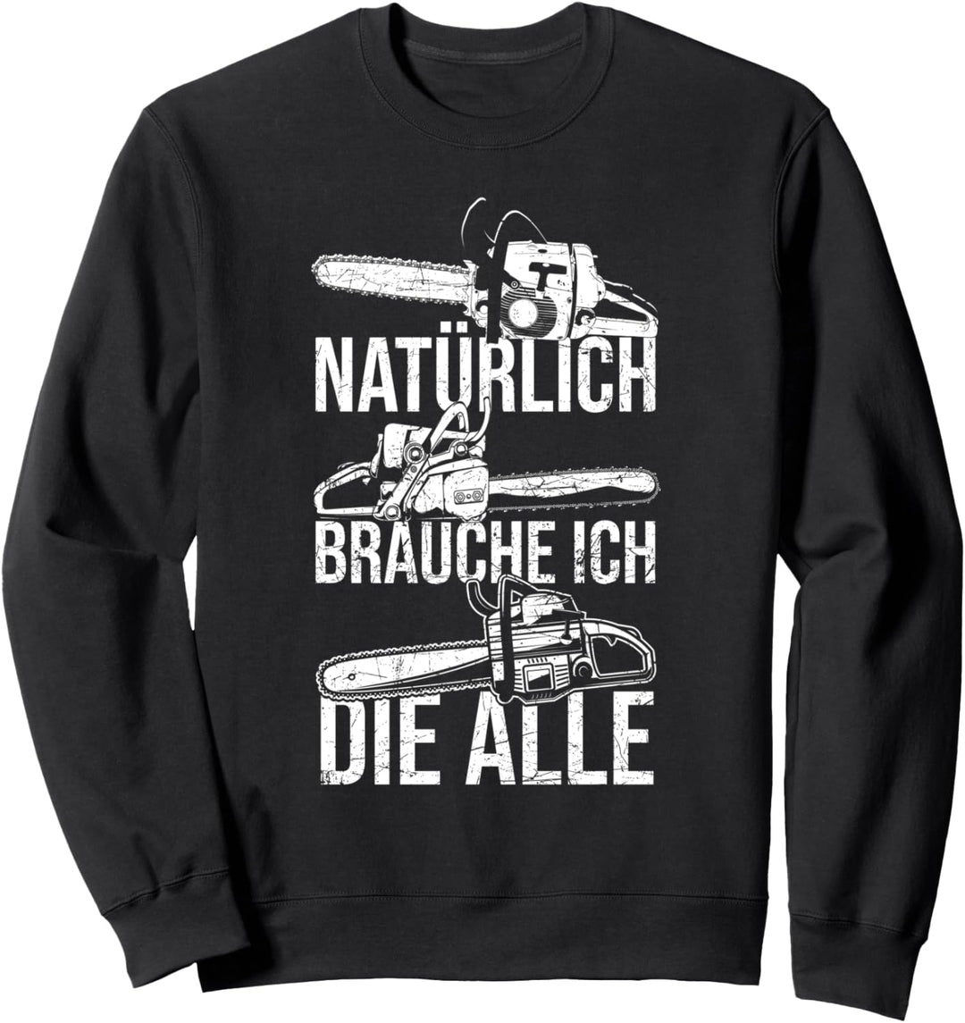 Natürlich brauche ich die alle Kettensäge Motorsäge Sweatshirt