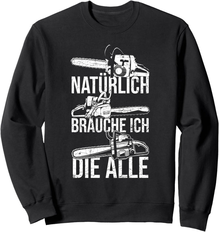 Natürlich brauche ich die alle Kettensäge Motorsäge Sweatshirt