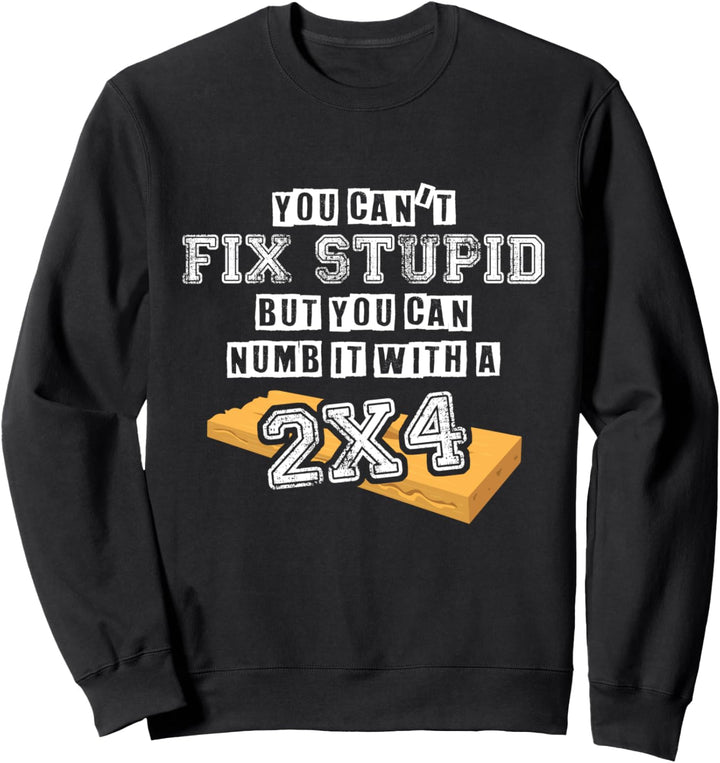 You Can't Fix Stupid But You Can Numb It With A 2x4 - Funny Sweatshirt