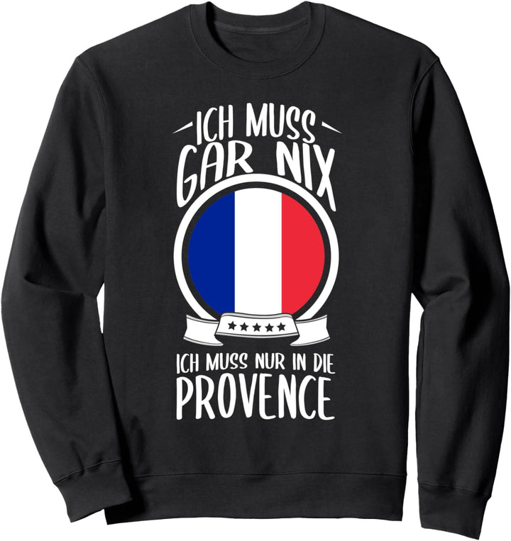 Ich Muss Gar Nix Ich Muss Nur In Die Provence Frankreich Sweatshirt