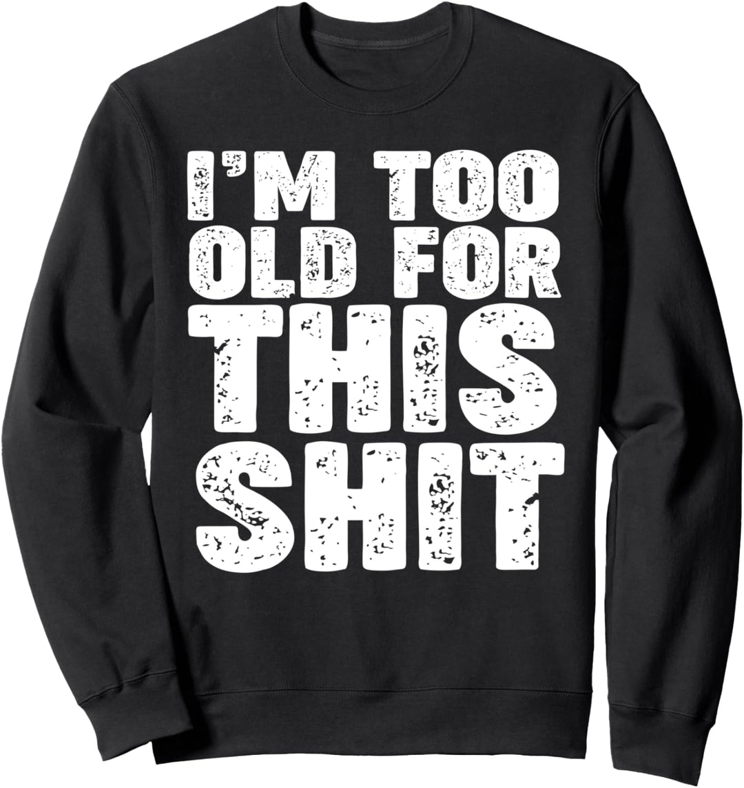 I'm too old for this shit Sweatshirt