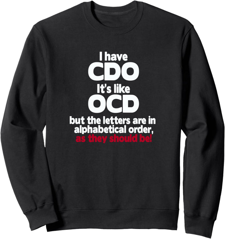I have CDO - it's like OCD but the letters are in order Sweatshirt