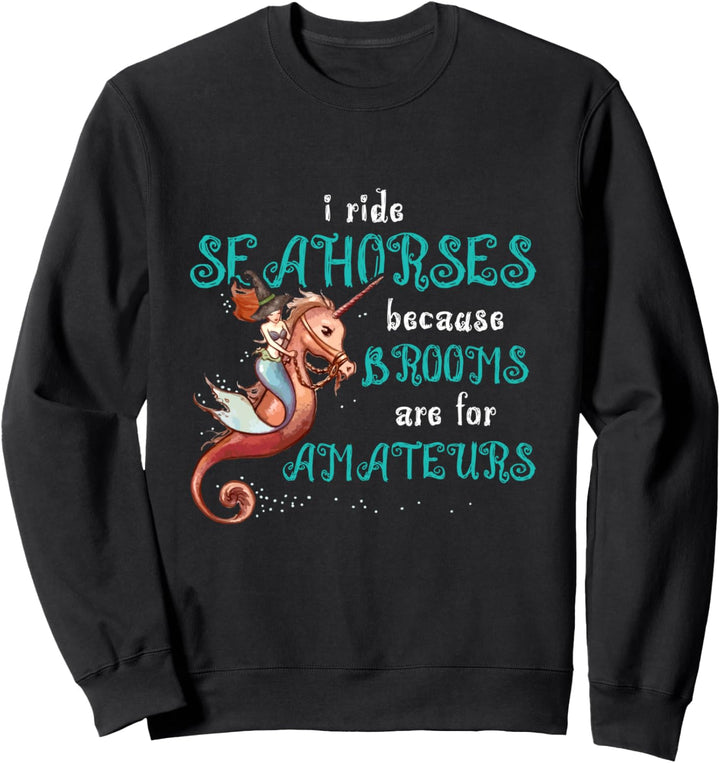 Ich reite Seepferdchen, denn Besen sind für Amateure Sweatshirt