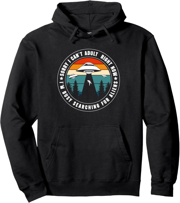 Sorry I Cant Adult Right Now Im Busy Searching For Aliens Pullover Hoodie