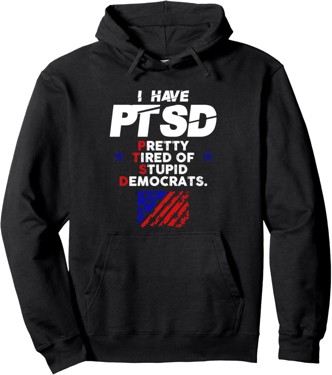 I Have PTSD Pretty Tired of Stupid Democrats Trump 2020 Pullover Hoodie