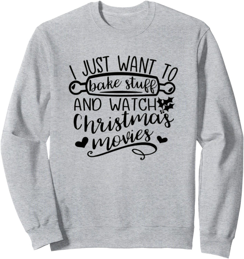 I Just Want to Bake Stuff and Watch Christmas Movies Sweatshirt