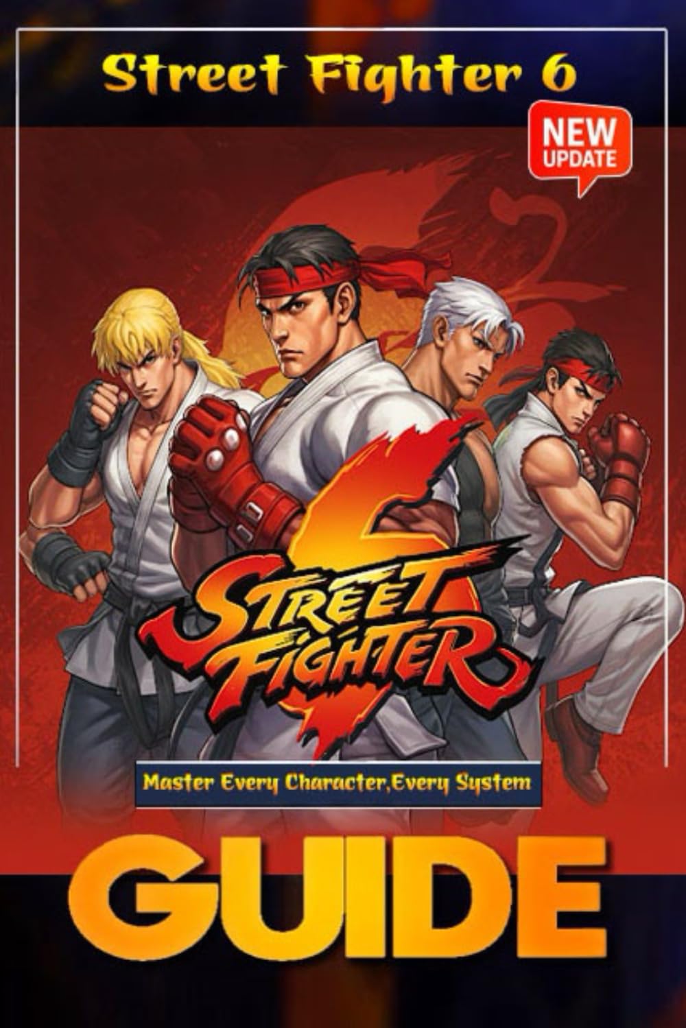 Street Fighter 6 The Complete and Ultimate Player’s Guide (Updated 2025): Master Every Character, Ev