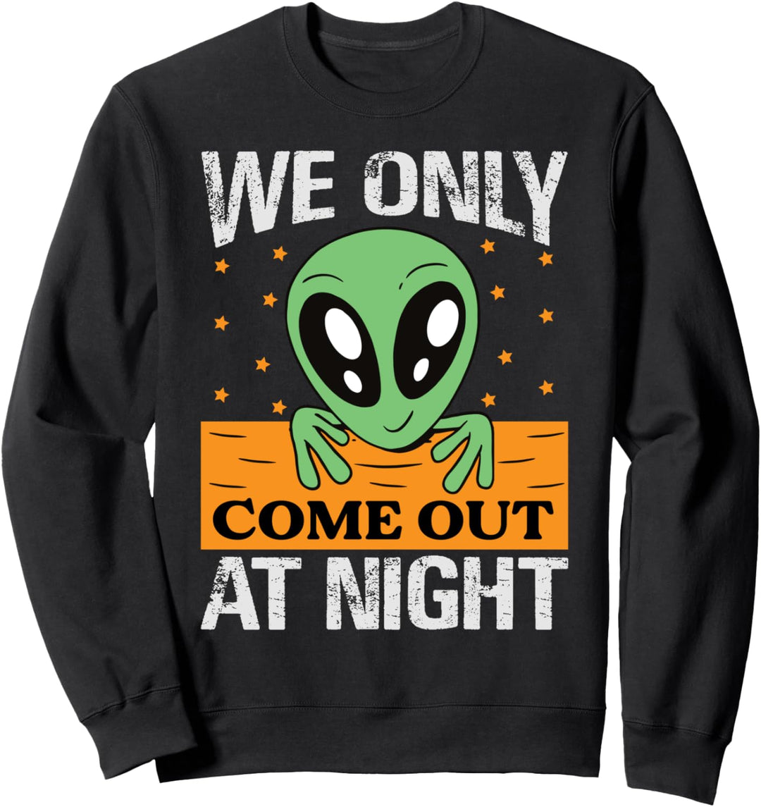 We Only Come Out At Night - Spooky Extraterrestrial Alien Sweatshirt