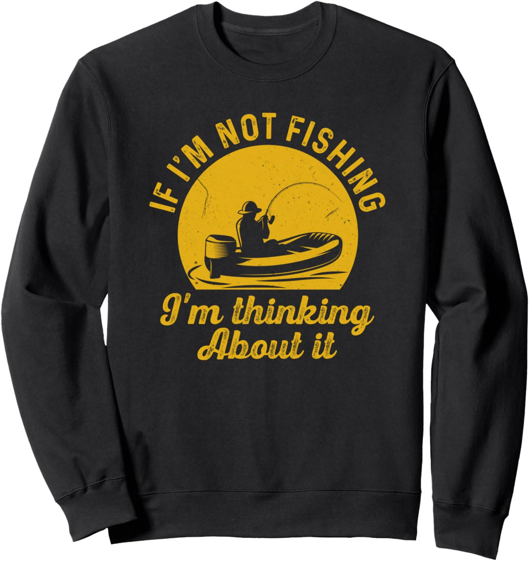 If I'm Not Fishing I'm Thinking About It Funny Fisherman Sweatshirt