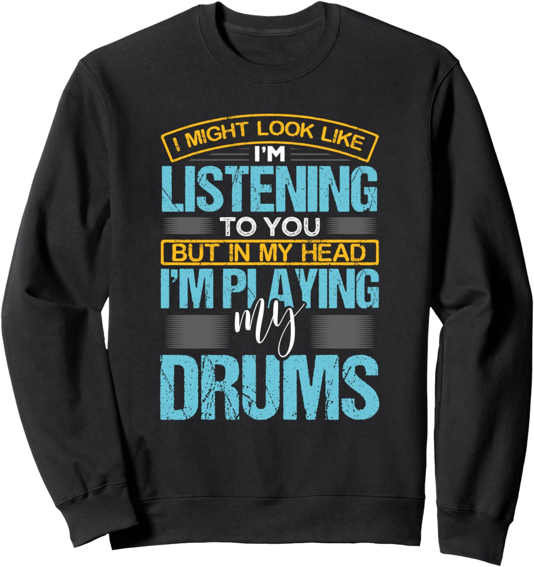 I Might Look Like I'm Listening To You Drummer Funny Drums Sweatshirt
