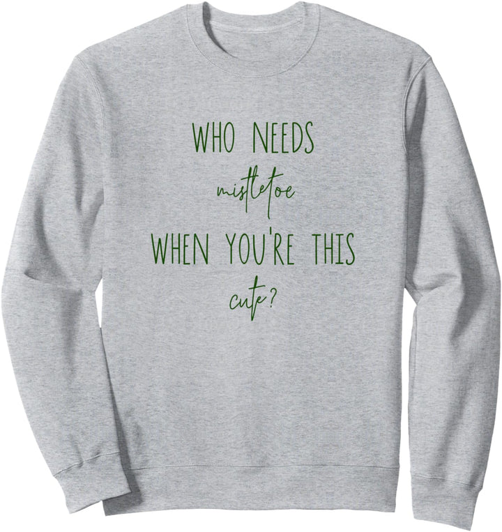 Who Needs Mistletoe When You're This Cute? Christmas Holiday Sweatshirt