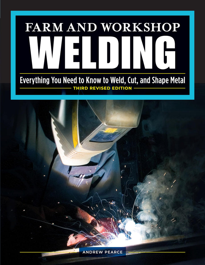 Farm and Workshop Welding, Third Revised Edition: Everything You Need to Know to Weld, Cut, and Shap