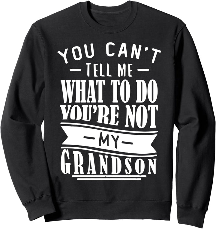 You Can't Tell Me What To Do You're Not My Grandson Fun Sweatshirt