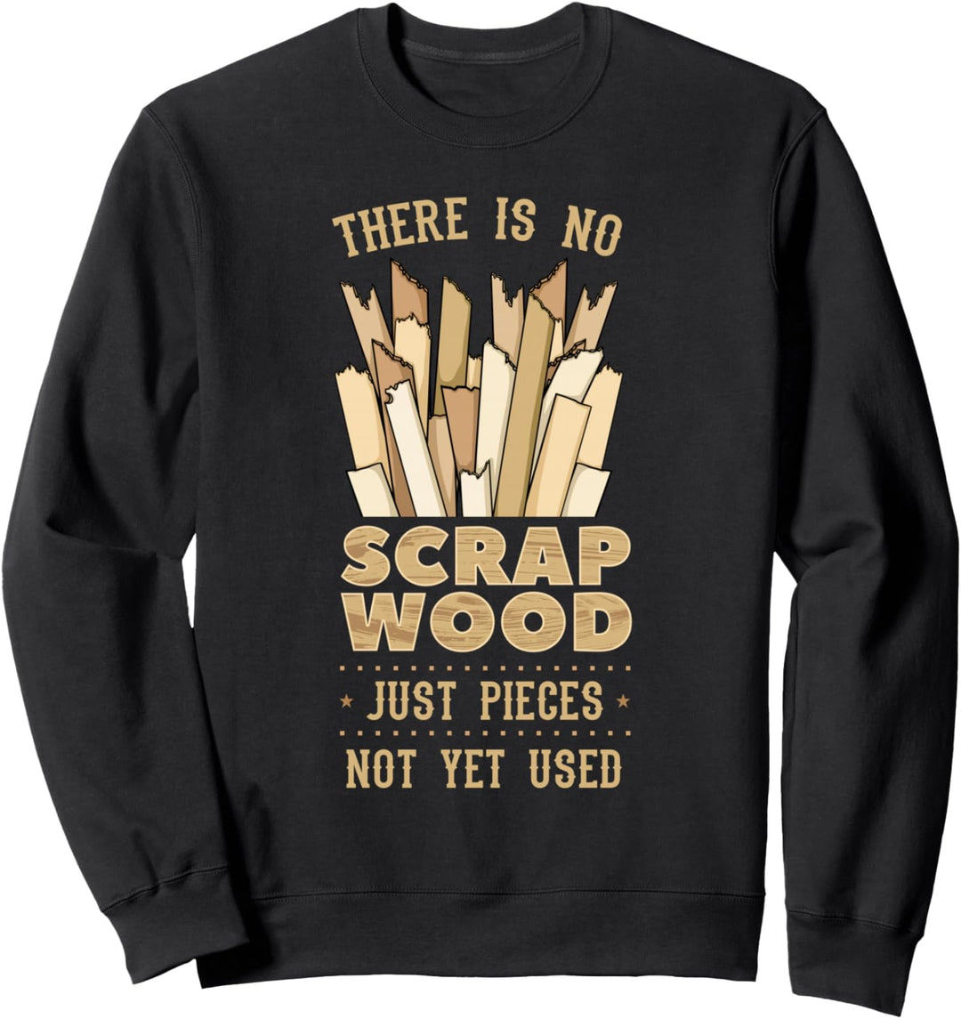 There Is No Scrap Wood Just Pieces Not Yet Used Woodworker Sweatshirt