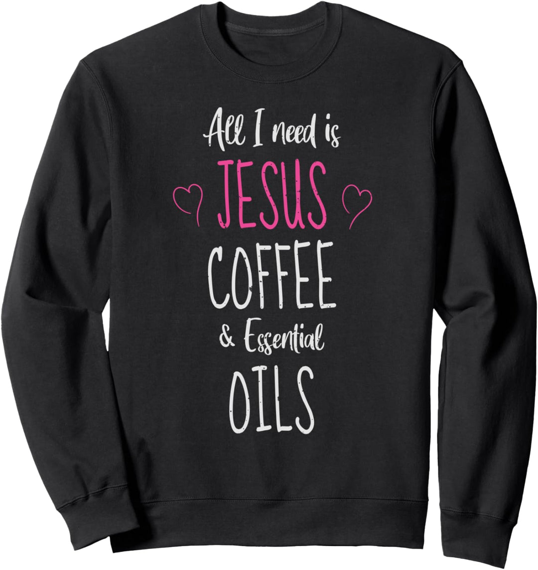 All I need is Jesus Coffee and Essential Oil Funny Sweatshirt
