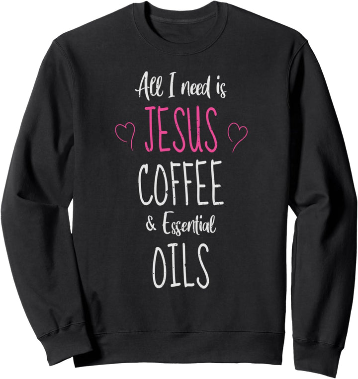 All I need is Jesus Coffee and Essential Oil Funny Sweatshirt