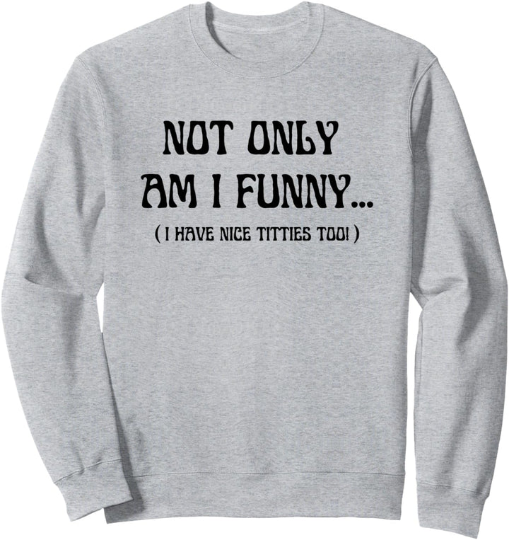 Not Only Am I Funny - I Have Nice Titties Too - Flirty Zitat Sweatshirt