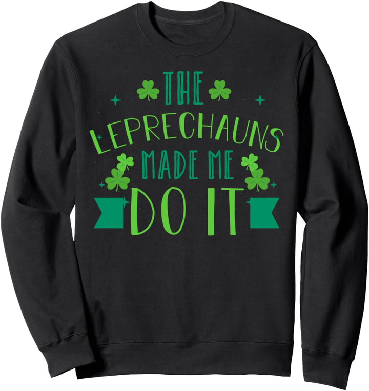 The Leprechauns Made Me Do It - St Paddys Lucky Leprechaun Sweatshirt