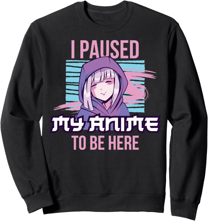 I Paused My Anime To Be Here Sweatshirt