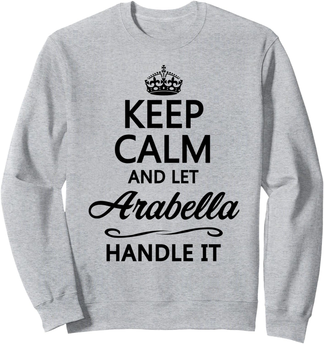 KEEP CALM and let ARABELLA Handle It | Funny Name Gift - Sweatshirt