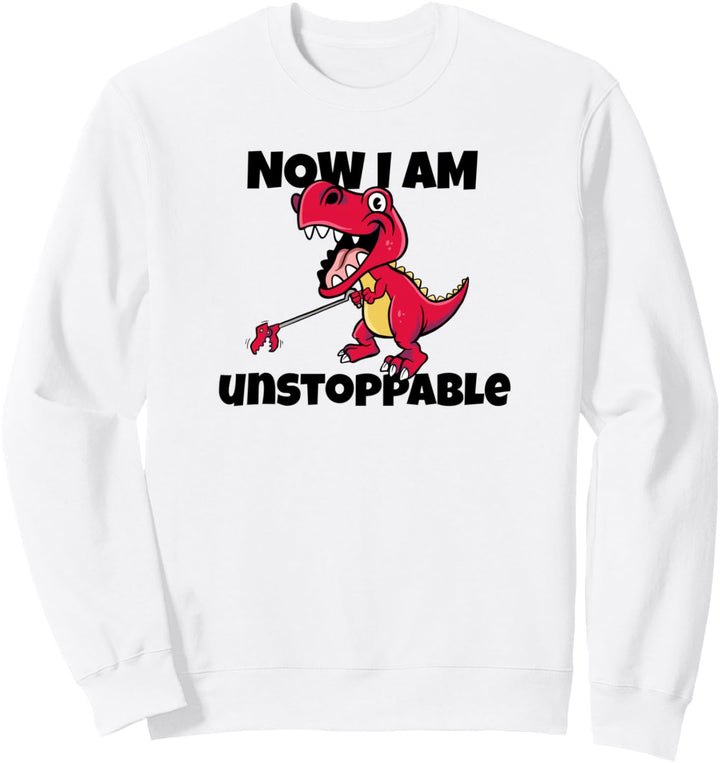 Now I'm Unstoppable - Funny Unstoppable T-Rex Pun Dinosaur Sweatshirt