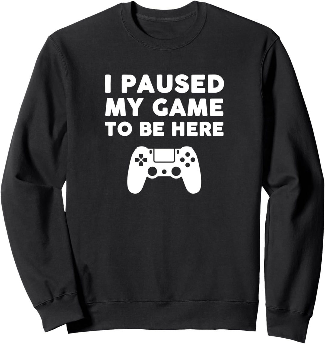 I Paused My Game to Be Here Sweatshirt