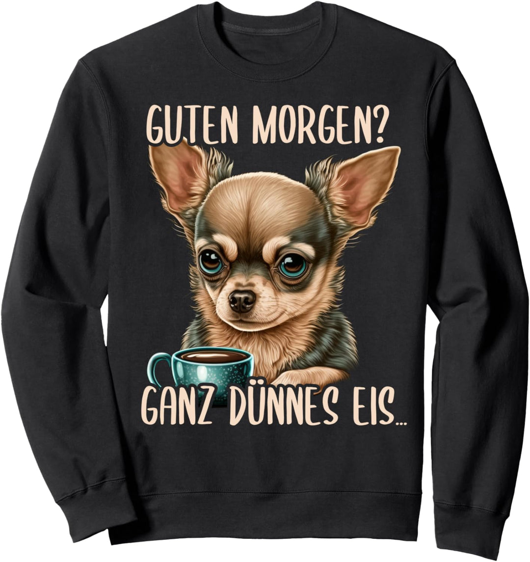 Guten Morgen Ganz Dünnes Eis, Chihuahua Hund & Kaffee Sweatshirt