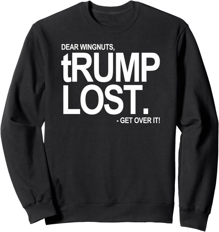 DEAR WINGNUTS - tRump Lost - Get over it Sweatshirt