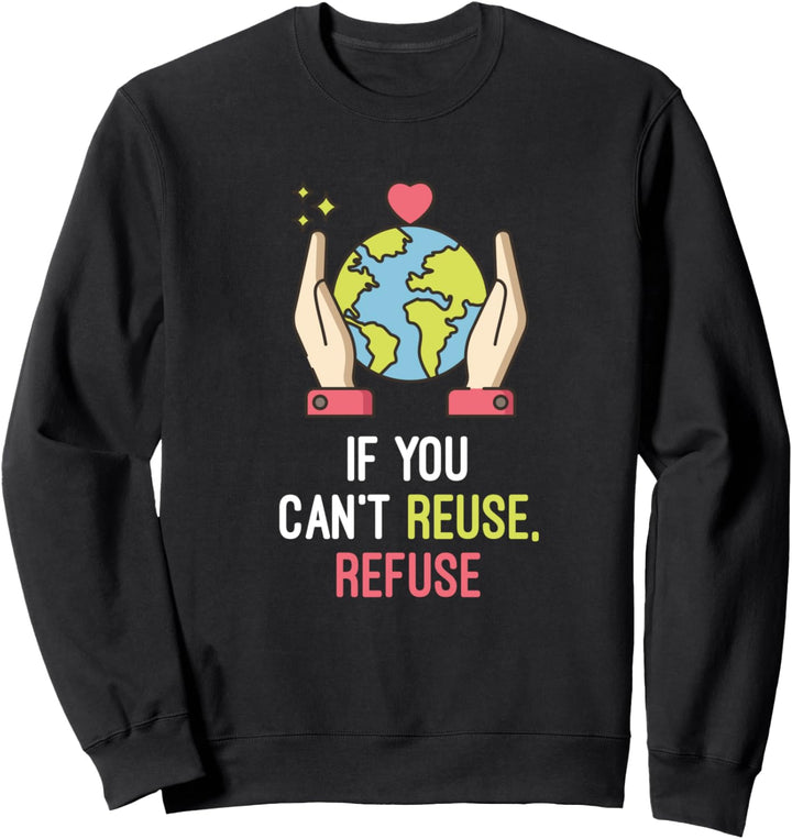 If You Can't Reuse, Refuse Sweatshirt