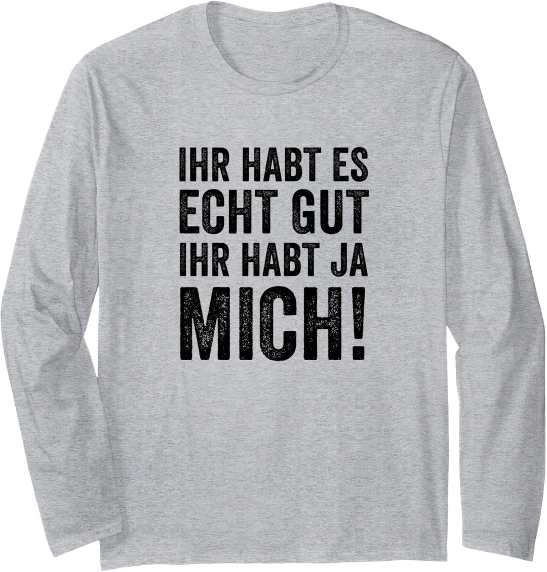 Lustiger Spruch | Ihr Habt Es Echt Gut Ihr Habt Ja Mich Langarmshirt