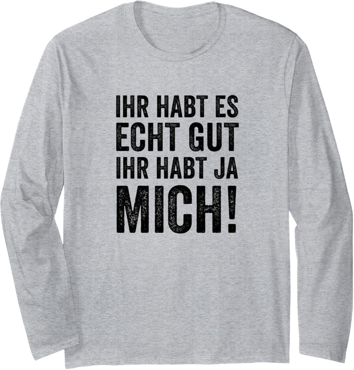Lustiger Spruch | Ihr Habt Es Echt Gut Ihr Habt Ja Mich Langarmshirt