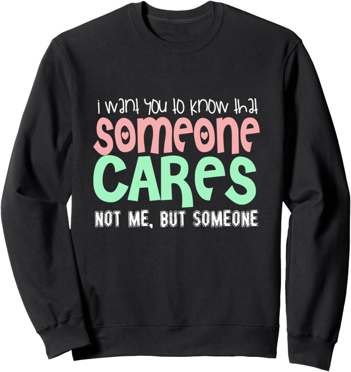 I want you to know someone cares - not me - funny quote Sweatshirt