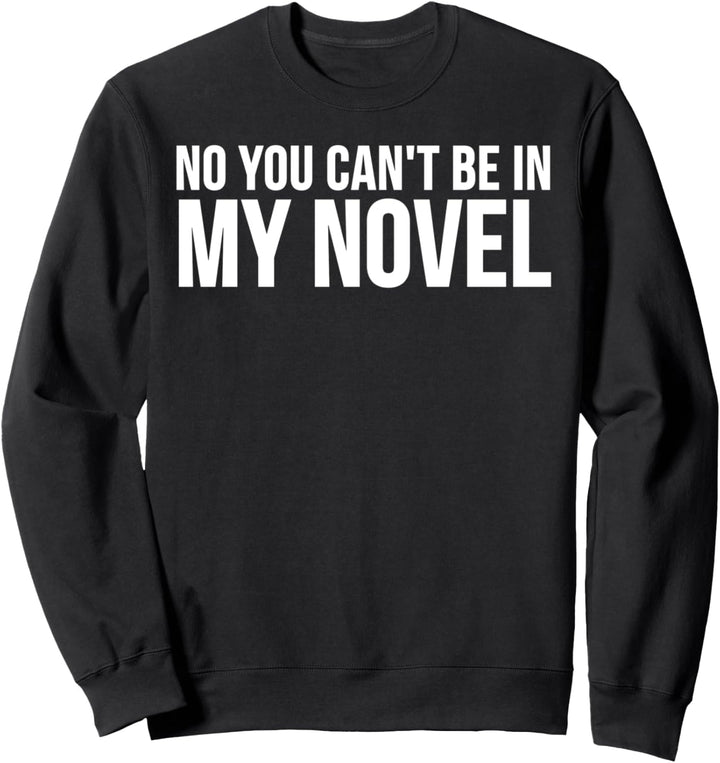 No You Can't Be In My Novel - Funny Book Author Sweatshirt