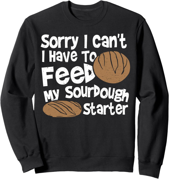 Sauerteig: Sorry I Can't I Have To Feed My Sourdough Sweatshirt