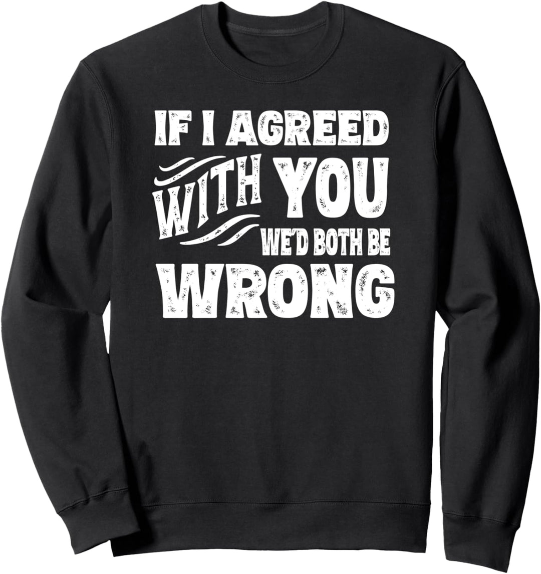 Wenn ich dir zustimme, würden wir beide falsch liegen Sweatshirt