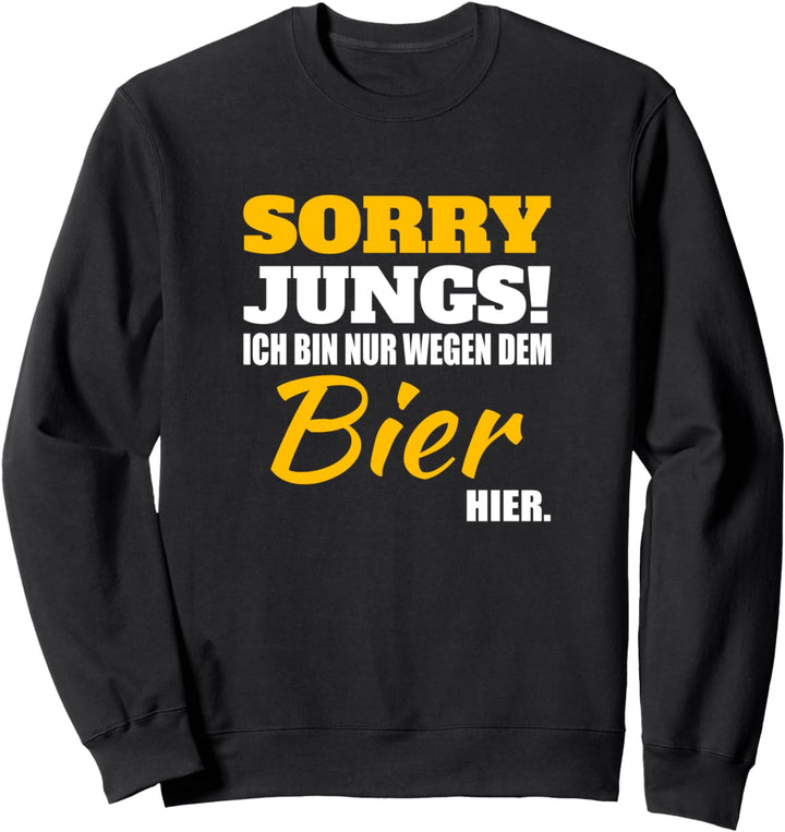 Sorry Jungs! Bin nur wegen dem Bier hier Lustiger Spruch Sweatshirt